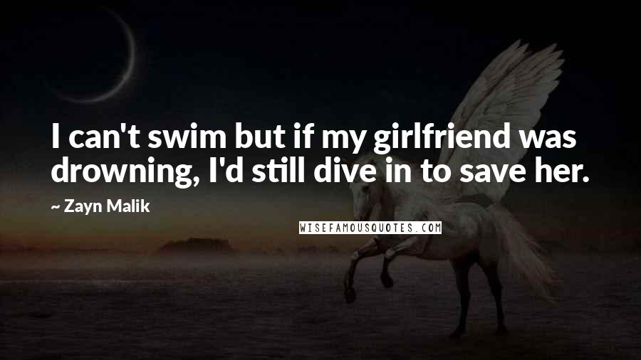 Zayn Malik Quotes: I can't swim but if my girlfriend was drowning, I'd still dive in to save her.
