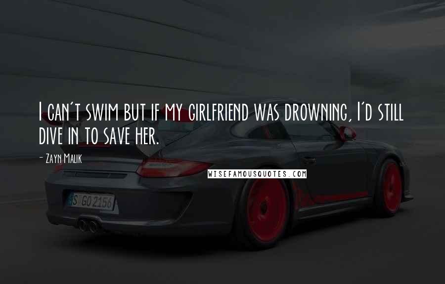 Zayn Malik Quotes: I can't swim but if my girlfriend was drowning, I'd still dive in to save her.