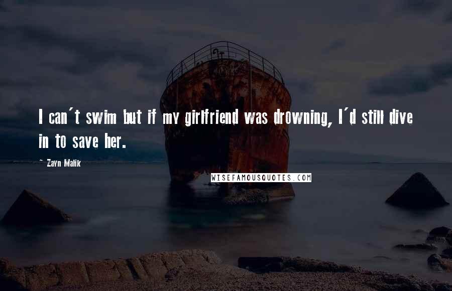 Zayn Malik Quotes: I can't swim but if my girlfriend was drowning, I'd still dive in to save her.