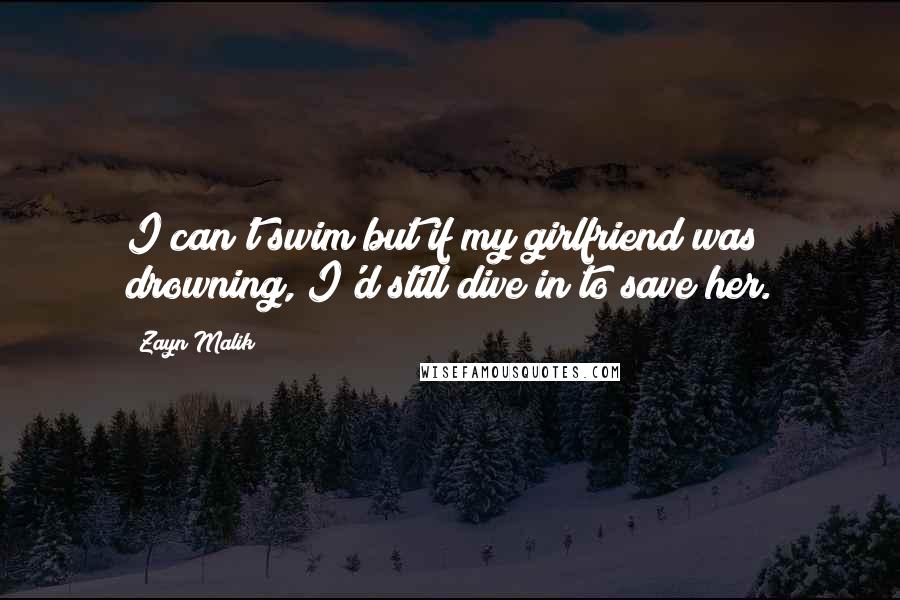 Zayn Malik Quotes: I can't swim but if my girlfriend was drowning, I'd still dive in to save her.