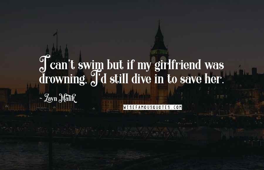 Zayn Malik Quotes: I can't swim but if my girlfriend was drowning, I'd still dive in to save her.