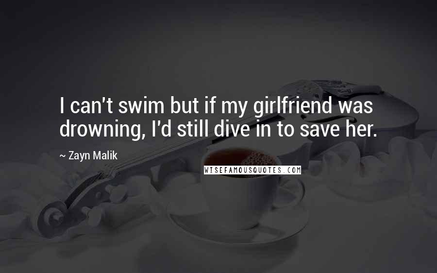 Zayn Malik Quotes: I can't swim but if my girlfriend was drowning, I'd still dive in to save her.