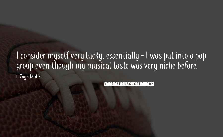 Zayn Malik Quotes: I consider myself very lucky, essentially - I was put into a pop group even though my musical taste was very niche before.