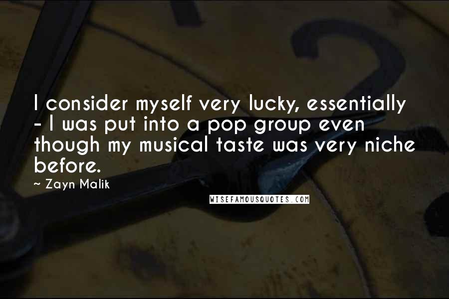 Zayn Malik Quotes: I consider myself very lucky, essentially - I was put into a pop group even though my musical taste was very niche before.