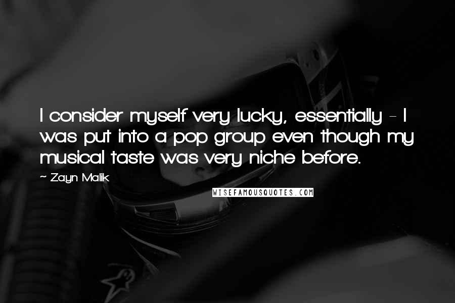 Zayn Malik Quotes: I consider myself very lucky, essentially - I was put into a pop group even though my musical taste was very niche before.