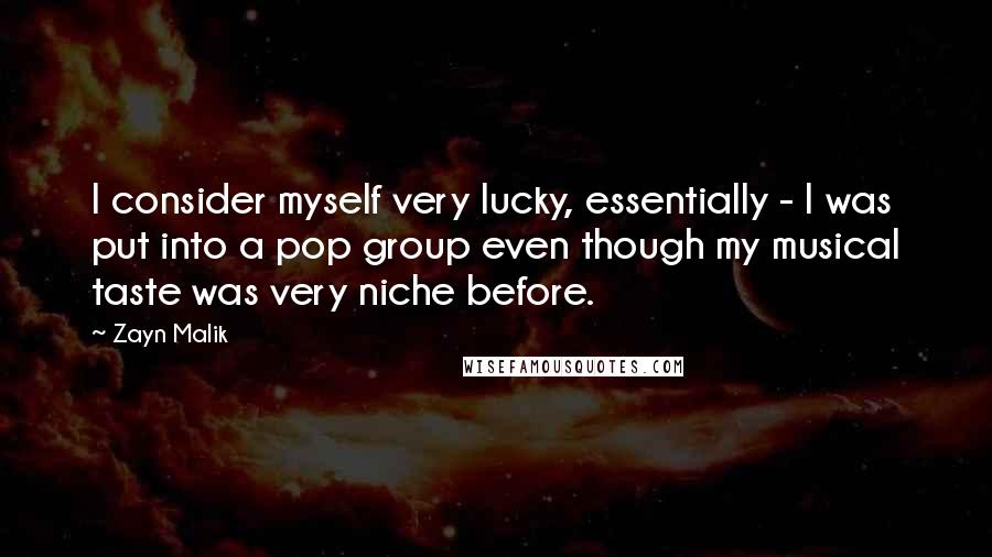 Zayn Malik Quotes: I consider myself very lucky, essentially - I was put into a pop group even though my musical taste was very niche before.