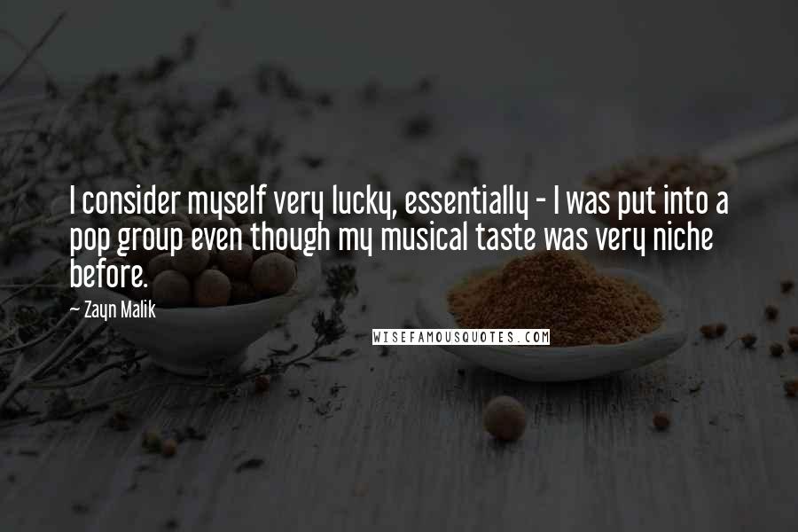 Zayn Malik Quotes: I consider myself very lucky, essentially - I was put into a pop group even though my musical taste was very niche before.