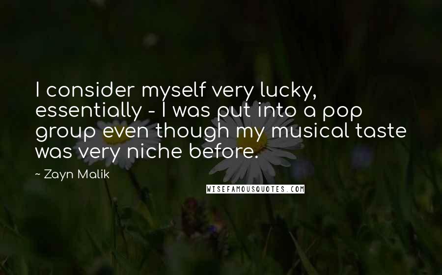 Zayn Malik Quotes: I consider myself very lucky, essentially - I was put into a pop group even though my musical taste was very niche before.