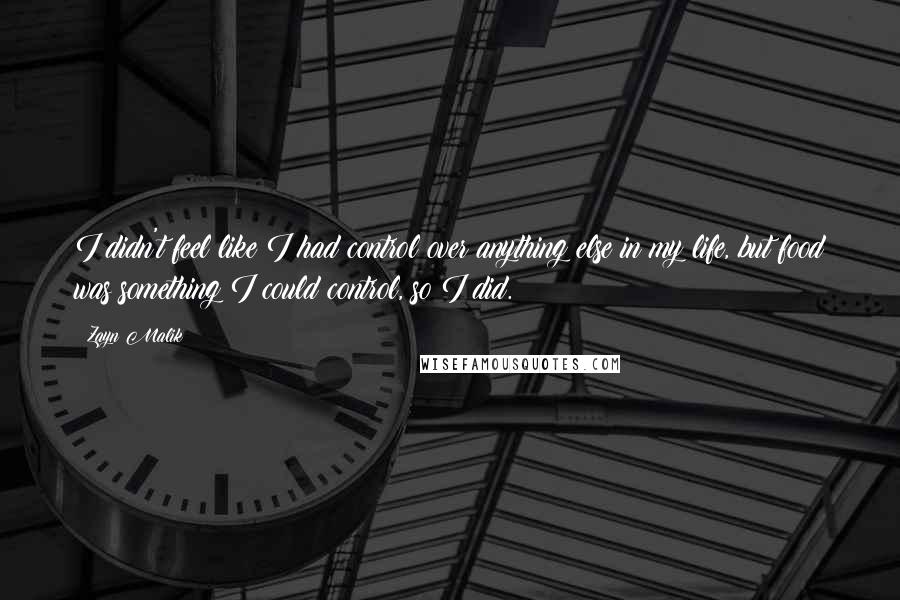 Zayn Malik Quotes: I didn't feel like I had control over anything else in my life, but food was something I could control, so I did.