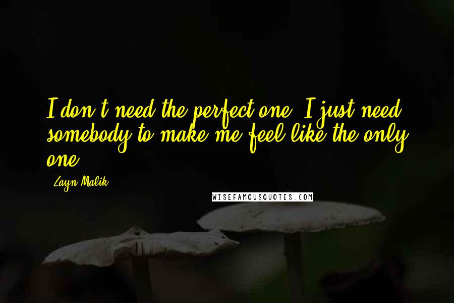 Zayn Malik Quotes: I don't need the perfect one. I just need somebody to make me feel like the only one