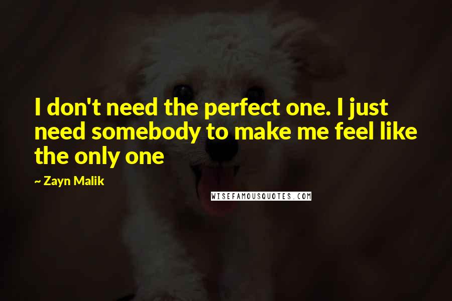 Zayn Malik Quotes: I don't need the perfect one. I just need somebody to make me feel like the only one