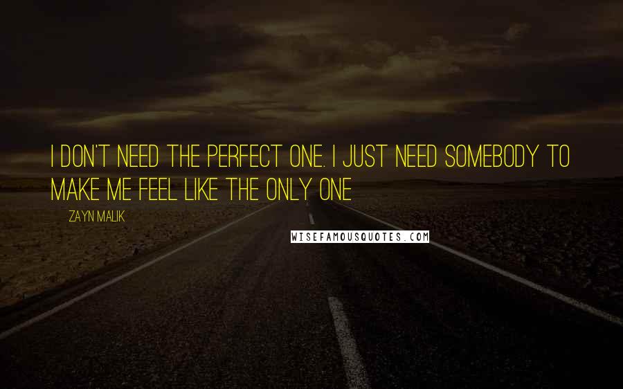 Zayn Malik Quotes: I don't need the perfect one. I just need somebody to make me feel like the only one