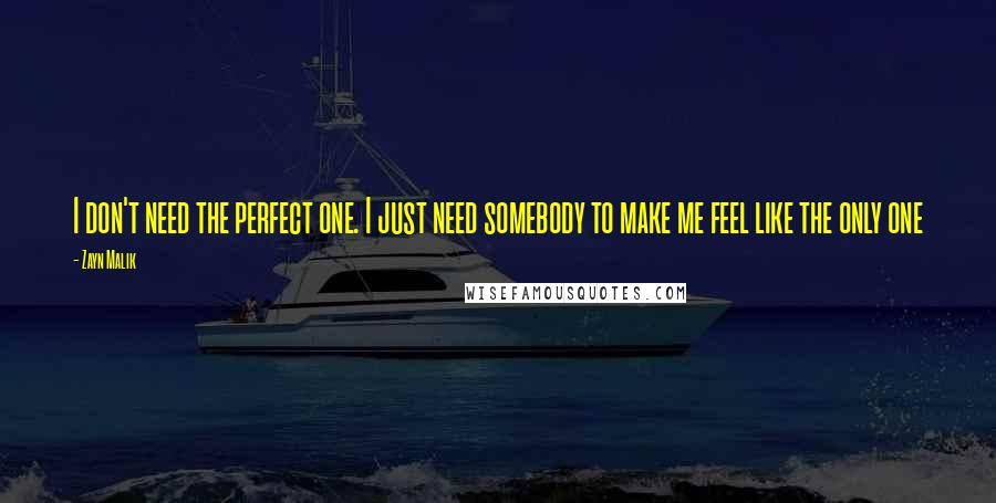 Zayn Malik Quotes: I don't need the perfect one. I just need somebody to make me feel like the only one