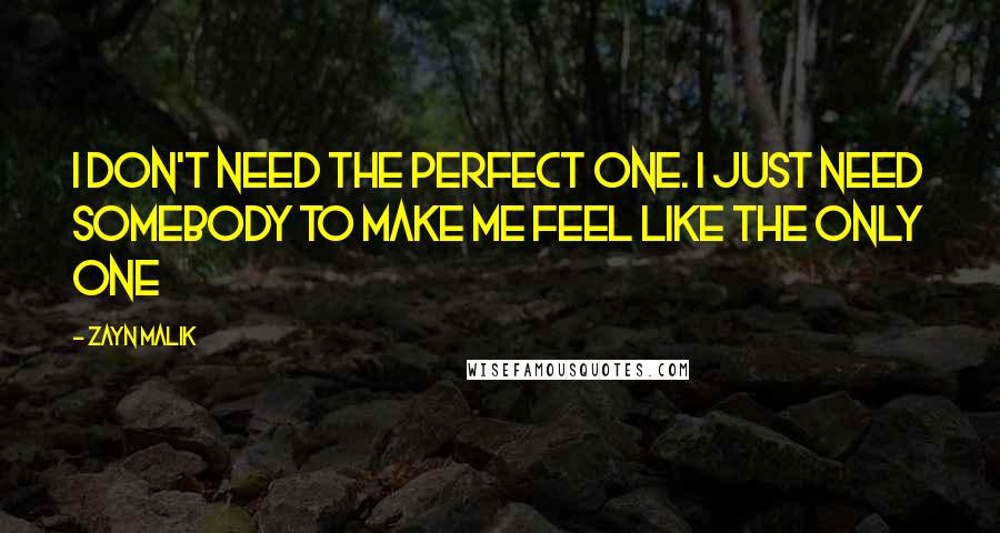 Zayn Malik Quotes: I don't need the perfect one. I just need somebody to make me feel like the only one