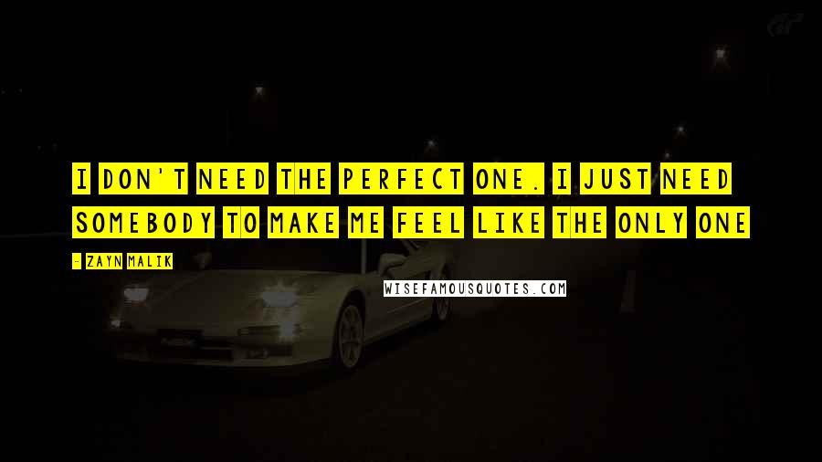 Zayn Malik Quotes: I don't need the perfect one. I just need somebody to make me feel like the only one