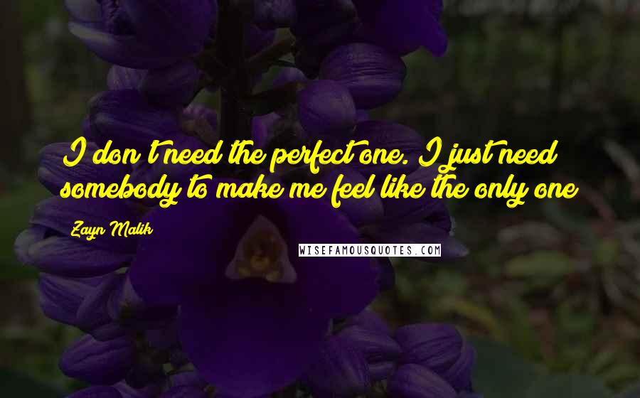 Zayn Malik Quotes: I don't need the perfect one. I just need somebody to make me feel like the only one