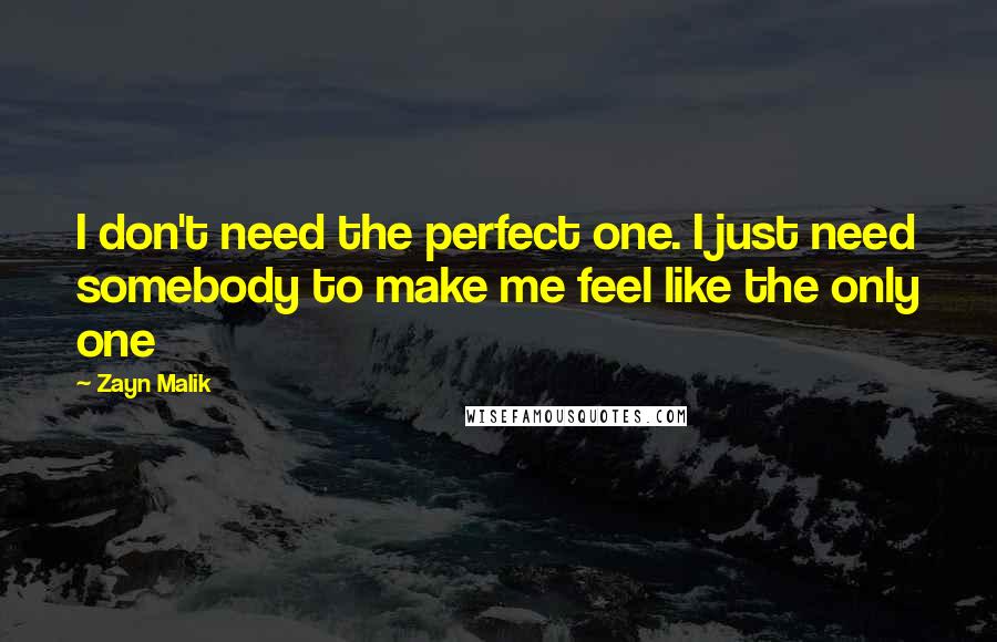 Zayn Malik Quotes: I don't need the perfect one. I just need somebody to make me feel like the only one