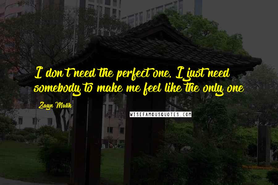 Zayn Malik Quotes: I don't need the perfect one. I just need somebody to make me feel like the only one