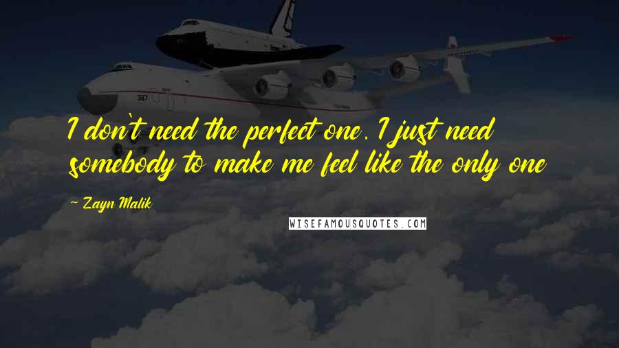 Zayn Malik Quotes: I don't need the perfect one. I just need somebody to make me feel like the only one