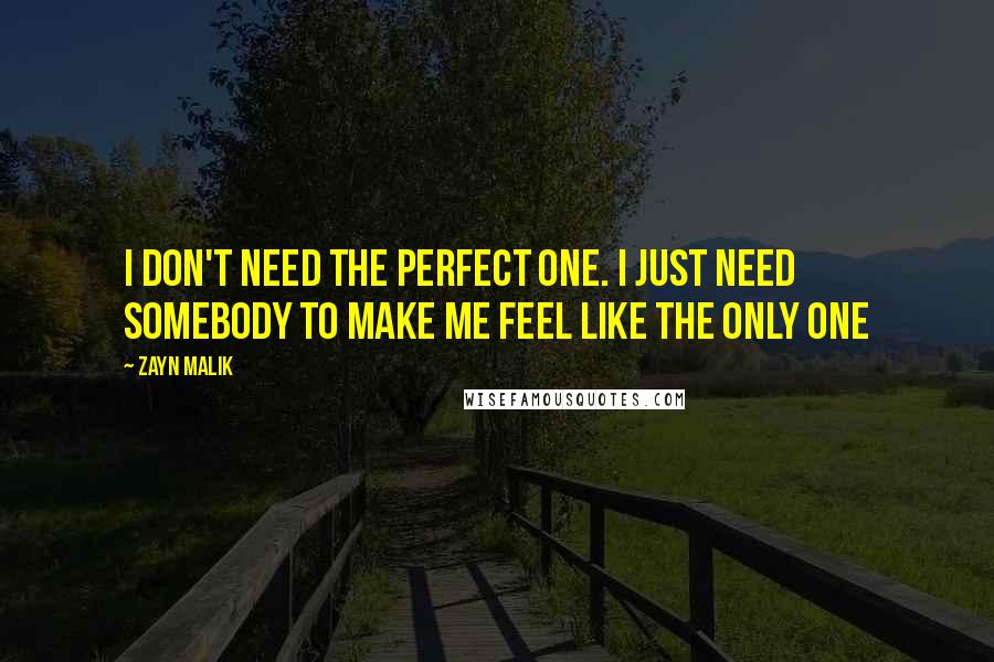 Zayn Malik Quotes: I don't need the perfect one. I just need somebody to make me feel like the only one