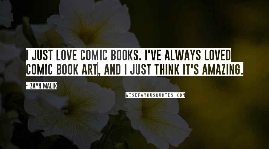 Zayn Malik Quotes: I just love comic books. I've always loved comic book art, and I just think it's amazing.