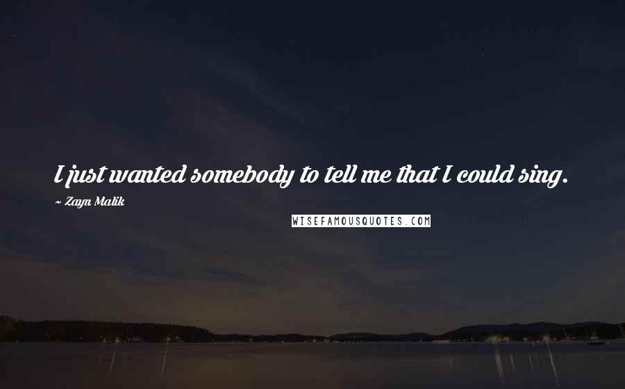 Zayn Malik Quotes: I just wanted somebody to tell me that I could sing.