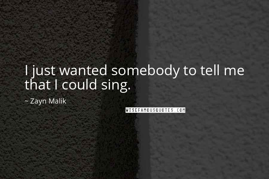 Zayn Malik Quotes: I just wanted somebody to tell me that I could sing.