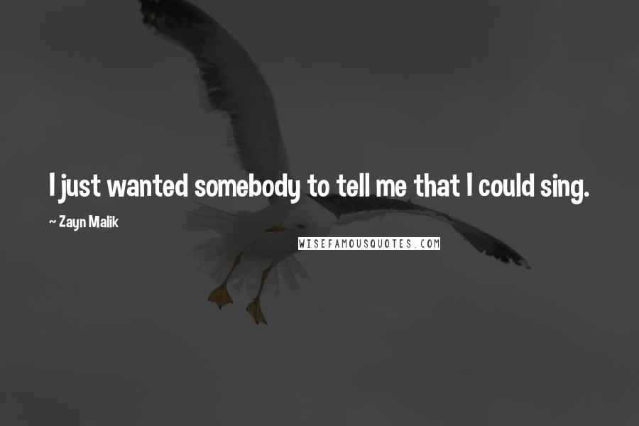 Zayn Malik Quotes: I just wanted somebody to tell me that I could sing.
