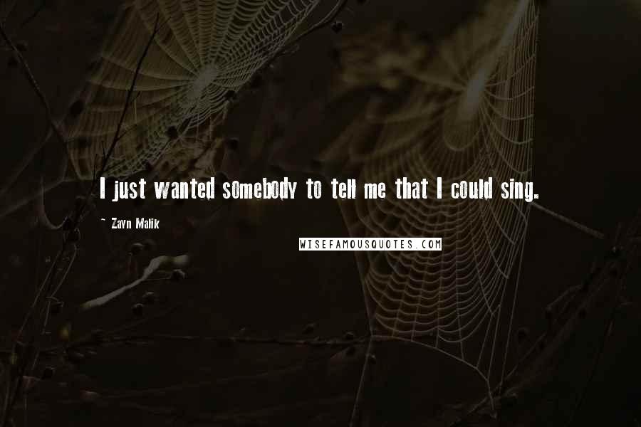 Zayn Malik Quotes: I just wanted somebody to tell me that I could sing.