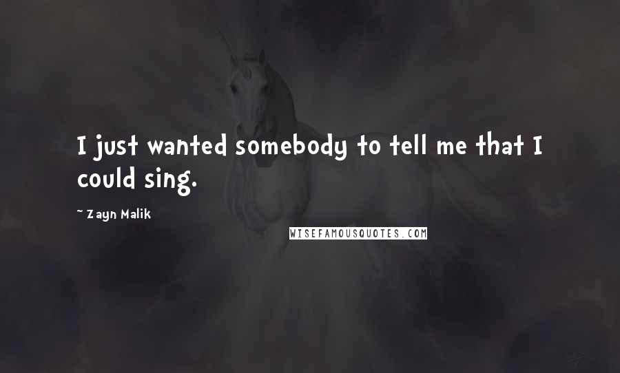 Zayn Malik Quotes: I just wanted somebody to tell me that I could sing.