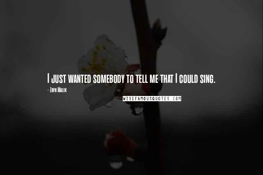 Zayn Malik Quotes: I just wanted somebody to tell me that I could sing.