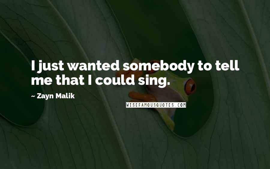 Zayn Malik Quotes: I just wanted somebody to tell me that I could sing.