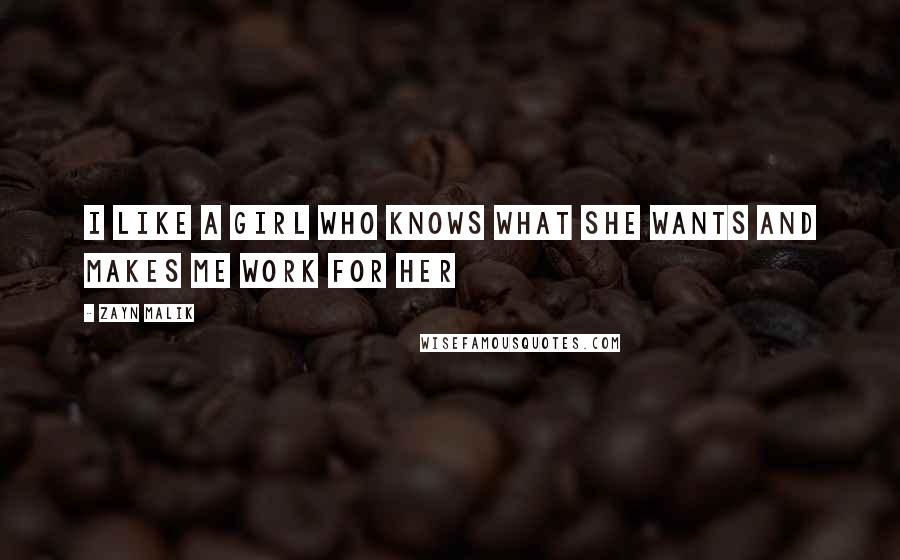 Zayn Malik Quotes: I like a girl who knows what she wants and makes me work for her