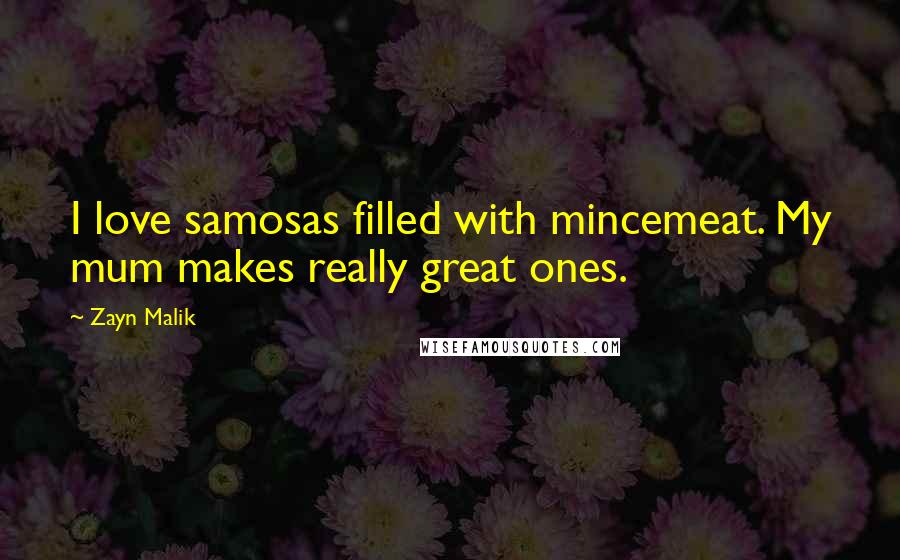 Zayn Malik Quotes: I love samosas filled with mincemeat. My mum makes really great ones.