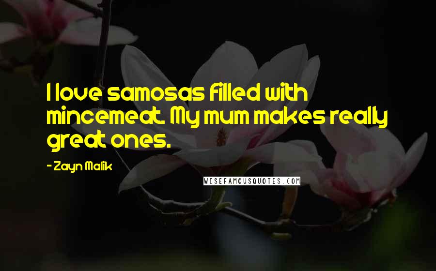 Zayn Malik Quotes: I love samosas filled with mincemeat. My mum makes really great ones.