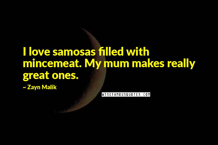 Zayn Malik Quotes: I love samosas filled with mincemeat. My mum makes really great ones.