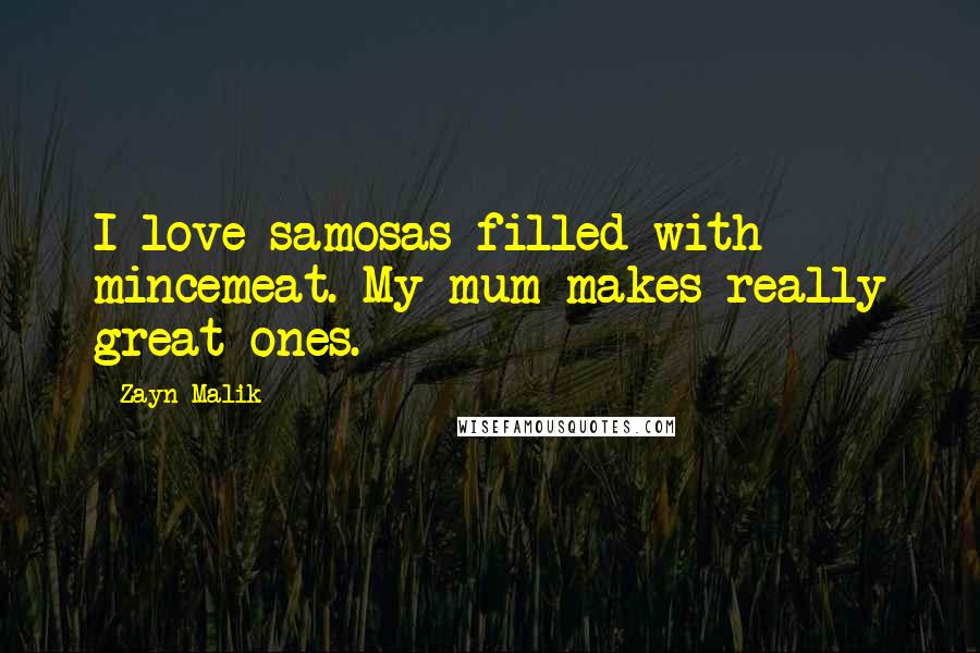 Zayn Malik Quotes: I love samosas filled with mincemeat. My mum makes really great ones.