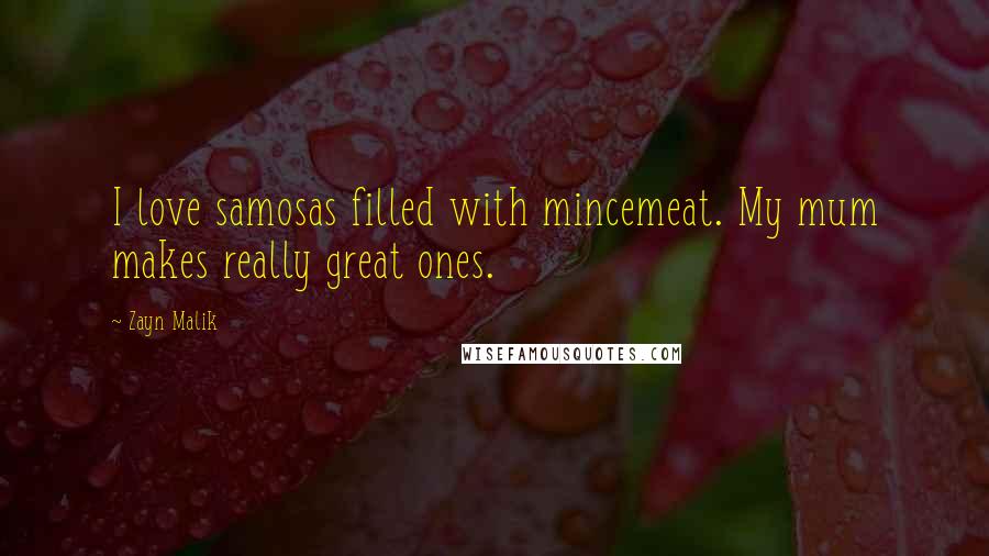 Zayn Malik Quotes: I love samosas filled with mincemeat. My mum makes really great ones.