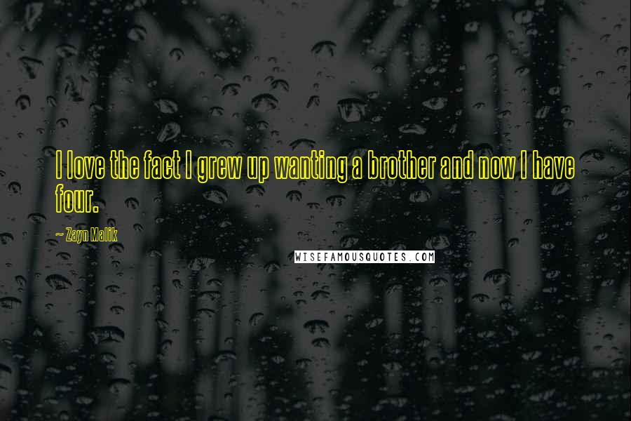 Zayn Malik Quotes: I love the fact I grew up wanting a brother and now I have four.
