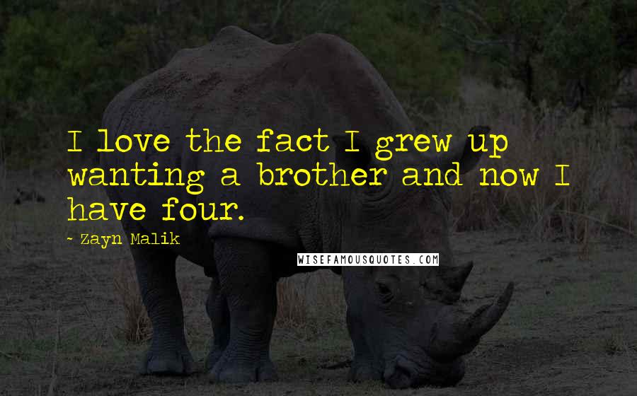 Zayn Malik Quotes: I love the fact I grew up wanting a brother and now I have four.