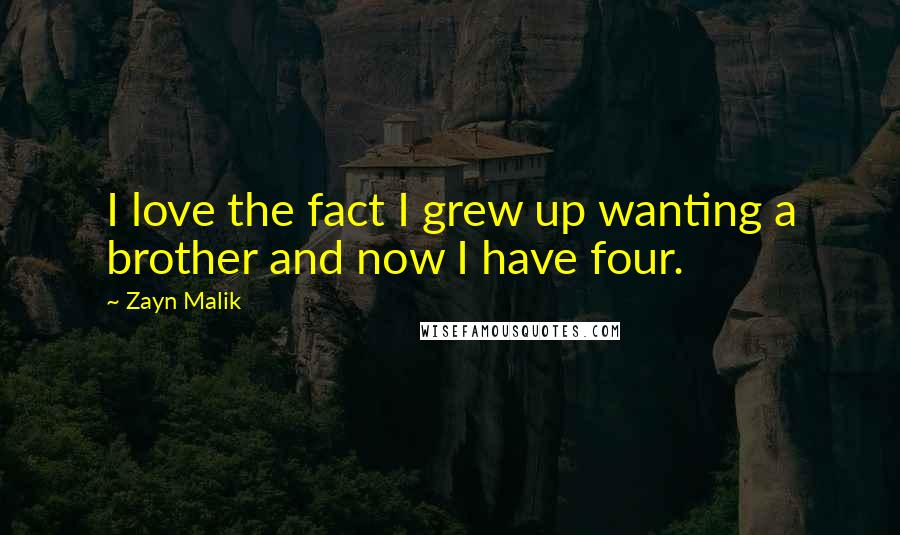Zayn Malik Quotes: I love the fact I grew up wanting a brother and now I have four.
