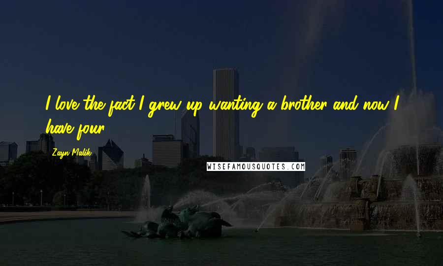 Zayn Malik Quotes: I love the fact I grew up wanting a brother and now I have four.