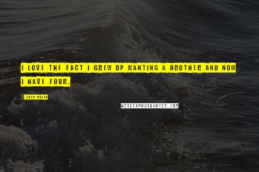 Zayn Malik Quotes: I love the fact I grew up wanting a brother and now I have four.