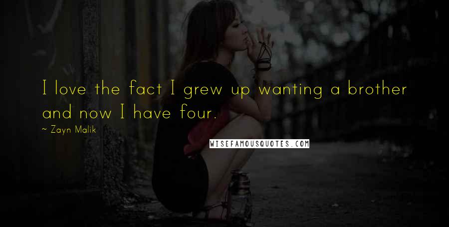 Zayn Malik Quotes: I love the fact I grew up wanting a brother and now I have four.