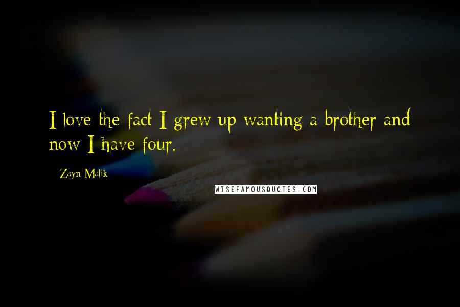 Zayn Malik Quotes: I love the fact I grew up wanting a brother and now I have four.