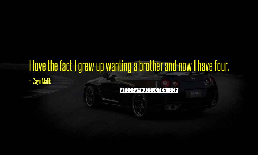 Zayn Malik Quotes: I love the fact I grew up wanting a brother and now I have four.