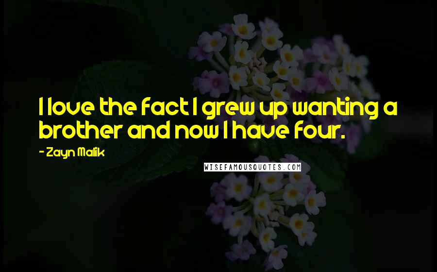 Zayn Malik Quotes: I love the fact I grew up wanting a brother and now I have four.