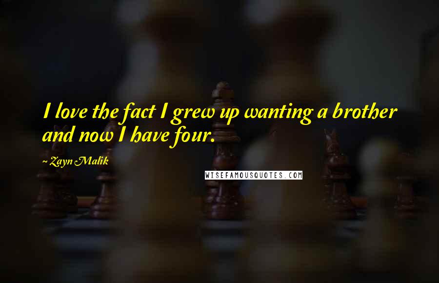Zayn Malik Quotes: I love the fact I grew up wanting a brother and now I have four.