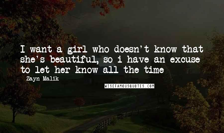 Zayn Malik Quotes: I want a girl who doesn't know that she's beautiful, so i have an excuse to let her know all the time