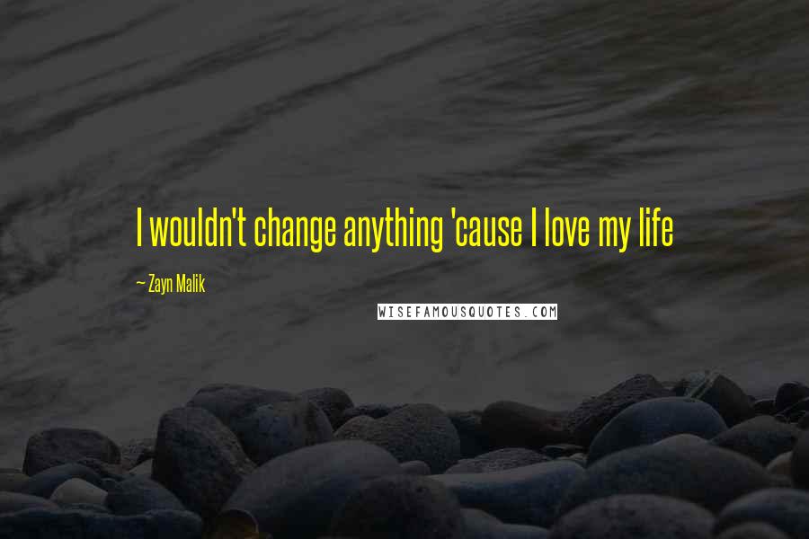 Zayn Malik Quotes: I wouldn't change anything 'cause I love my life